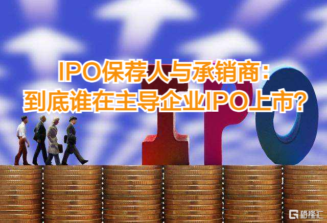 IPO保荐人与承销商：到底谁在主导企业IPO上市？